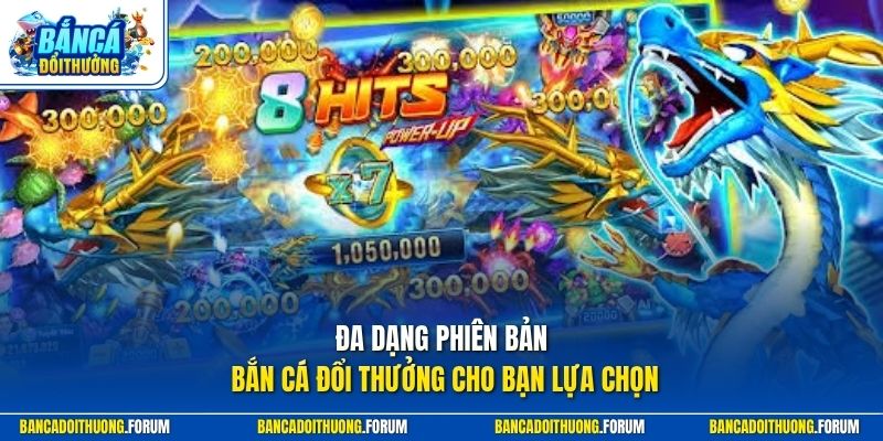 Thế giới bắn cá đổi thưởng sở hữu rất nhiều phiên bản đa dạng để bạn lựa chọn